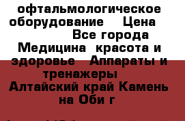офтальмологическое оборудование  › Цена ­ 840 000 - Все города Медицина, красота и здоровье » Аппараты и тренажеры   . Алтайский край,Камень-на-Оби г.